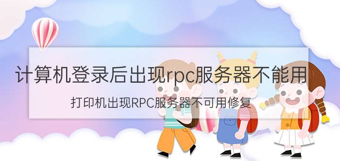 计算机登录后出现rpc服务器不能用 打印机出现RPC服务器不可用修复？